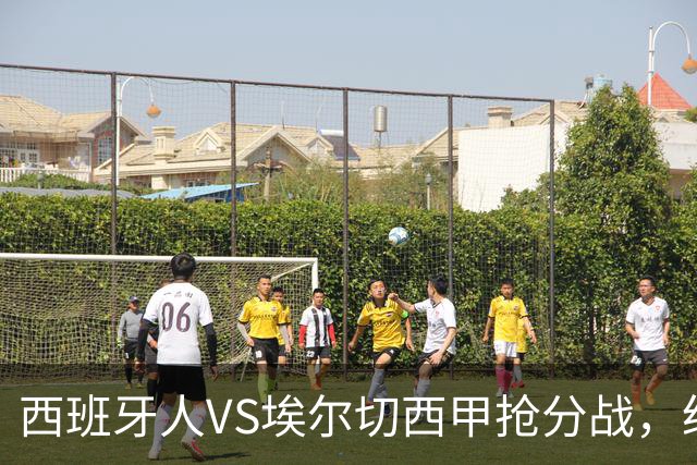西班牙人VS埃尔切西甲抢分战，纽约城VS纽约红牛美职同城德比火拼